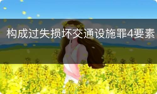 构成过失损坏交通设施罪4要素