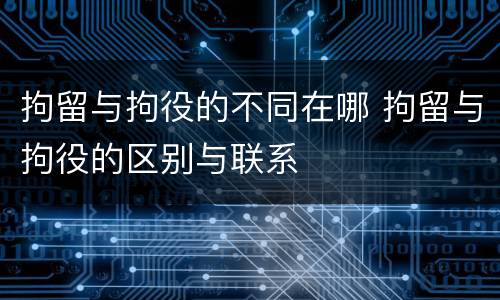 拘留与拘役的不同在哪 拘留与拘役的区别与联系