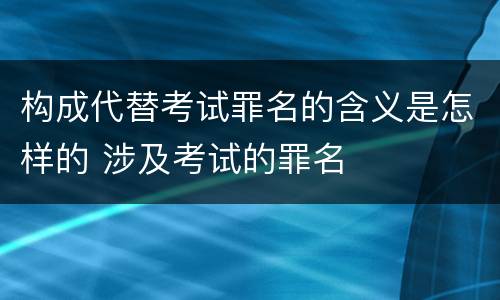 构成代替考试罪名的含义是怎样的 涉及考试的罪名