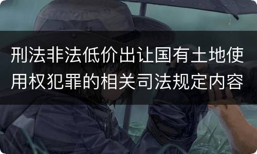 刑法非法低价出让国有土地使用权犯罪的相关司法规定内容有哪些