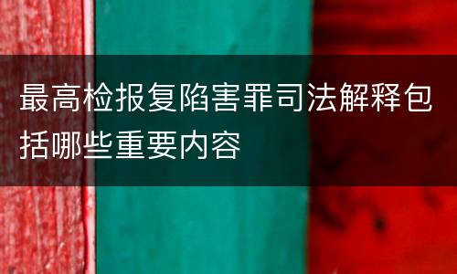 最高检报复陷害罪司法解释包括哪些重要内容
