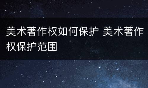 美术著作权如何保护 美术著作权保护范围