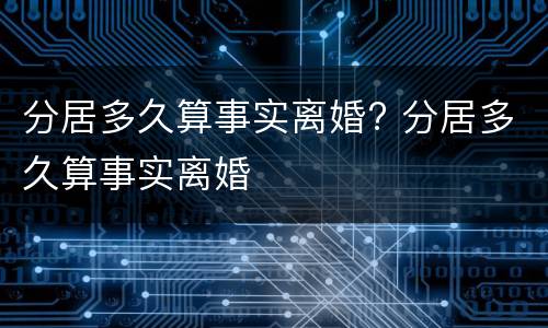 分居多久算事实离婚? 分居多久算事实离婚