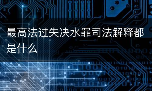 最高法过失决水罪司法解释都是什么