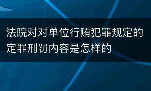 法院对对单位行贿犯罪规定的定罪刑罚内容是怎样的