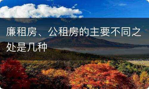 廉租房、公租房的主要不同之处是几种