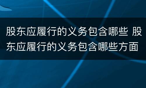 股东应履行的义务包含哪些 股东应履行的义务包含哪些方面