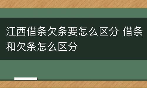 江西借条欠条要怎么区分 借条和欠条怎么区分