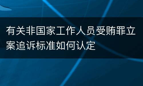 有关非国家工作人员受贿罪立案追诉标准如何认定