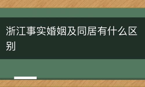 浙江事实婚姻及同居有什么区别