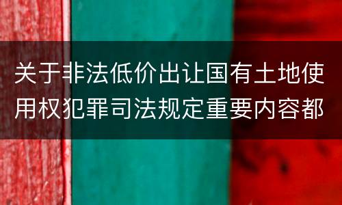 关于非法低价出让国有土地使用权犯罪司法规定重要内容都有哪些