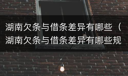 湖南欠条与借条差异有哪些（湖南欠条与借条差异有哪些规定）