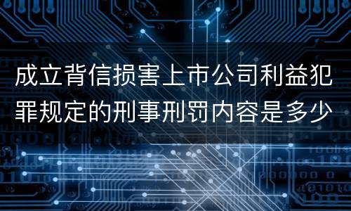 成立背信损害上市公司利益犯罪规定的刑事刑罚内容是多少