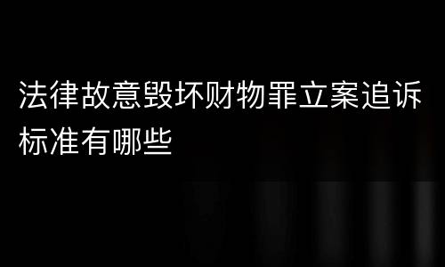法律故意毁坏财物罪立案追诉标准有哪些