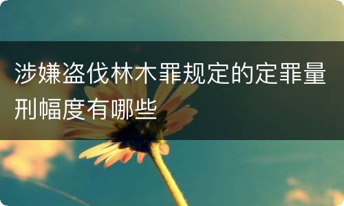 涉嫌盗伐林木罪规定的定罪量刑幅度有哪些