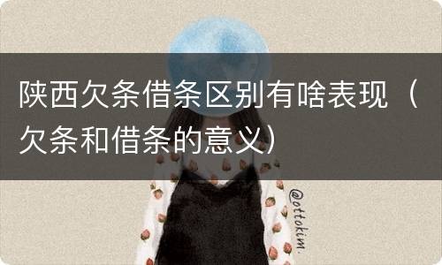 陕西欠条借条区别有啥表现（欠条和借条的意义）