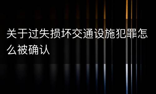 关于过失损坏交通设施犯罪怎么被确认
