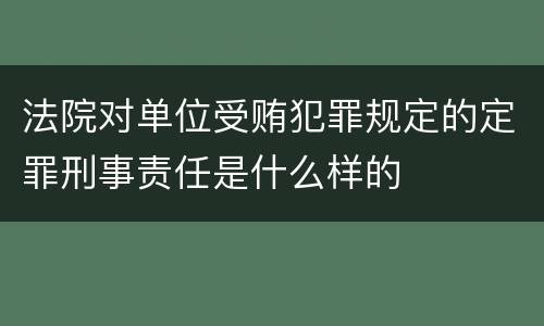 法院对单位受贿犯罪规定的定罪刑事责任是什么样的