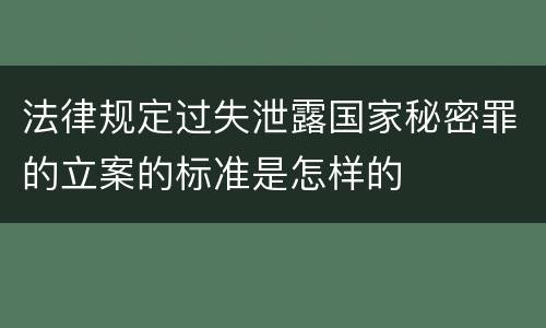 法律规定过失泄露国家秘密罪的立案的标准是怎样的
