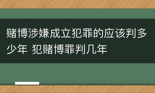 赌博涉嫌成立犯罪的应该判多少年 犯赌博罪判几年