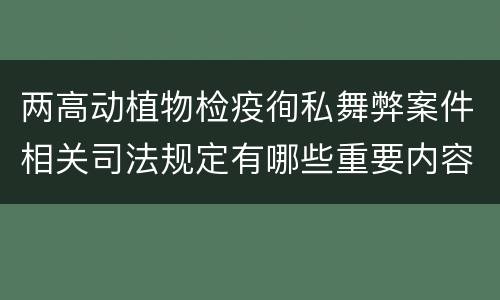 两高动植物检疫徇私舞弊案件相关司法规定有哪些重要内容