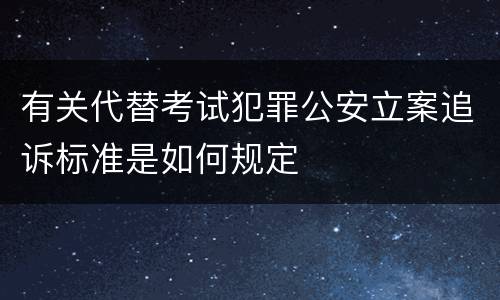 有关代替考试犯罪公安立案追诉标准是如何规定