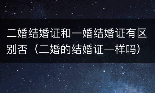 二婚结婚证和一婚结婚证有区别否（二婚的结婚证一样吗）