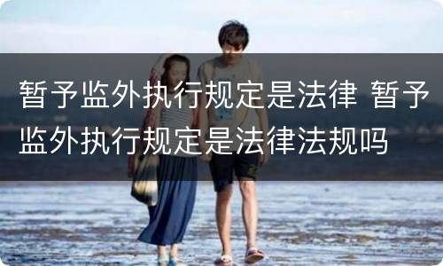 暂予监外执行规定是法律 暂予监外执行规定是法律法规吗