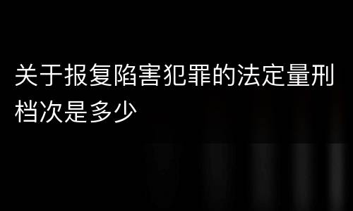 关于报复陷害犯罪的法定量刑档次是多少