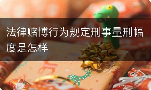 法律赌博行为规定刑事量刑幅度是怎样