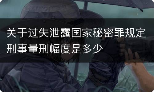 关于过失泄露国家秘密罪规定刑事量刑幅度是多少