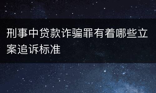 刑事中贷款诈骗罪有着哪些立案追诉标准