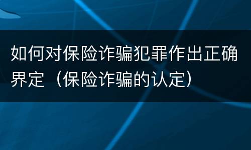 如何对保险诈骗犯罪作出正确界定（保险诈骗的认定）