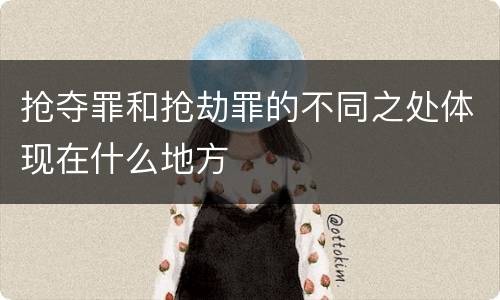 抢夺罪和抢劫罪的不同之处体现在什么地方