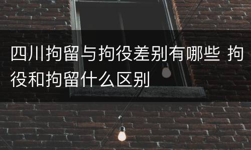四川拘留与拘役差别有哪些 拘役和拘留什么区别