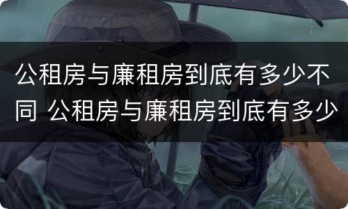公租房与廉租房到底有多少不同 公租房与廉租房到底有多少不同之处