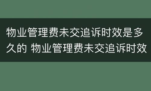 物业管理费未交追诉时效是多久的 物业管理费未交追诉时效是多久的法律规定