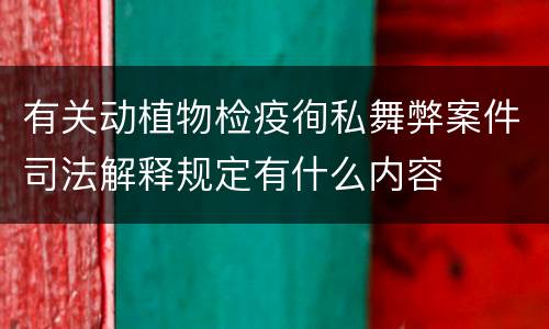 有关动植物检疫徇私舞弊案件司法解释规定有什么内容
