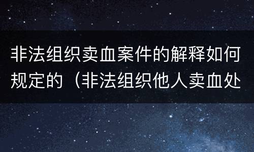 非法组织卖血案件的解释如何规定的（非法组织他人卖血处以）