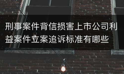 刑事案件背信损害上市公司利益案件立案追诉标准有哪些