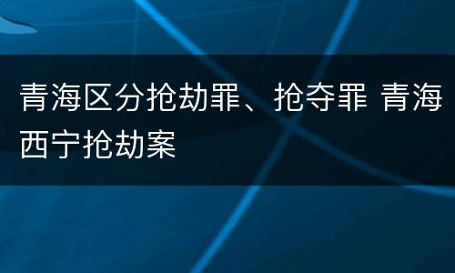 青海区分抢劫罪、抢夺罪 青海西宁抢劫案