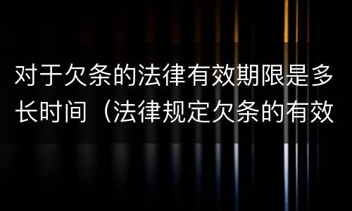 对于欠条的法律有效期限是多长时间（法律规定欠条的有效期是多长时间）