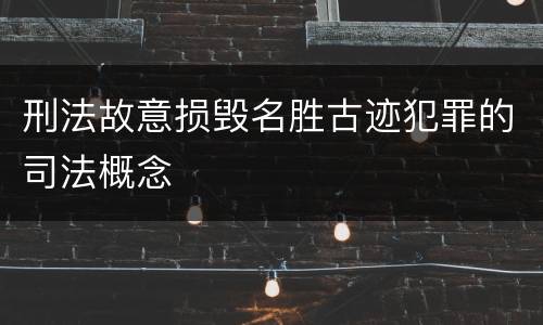 刑法故意损毁名胜古迹犯罪的司法概念
