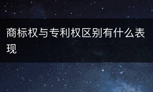 商标权与专利权区别有什么表现
