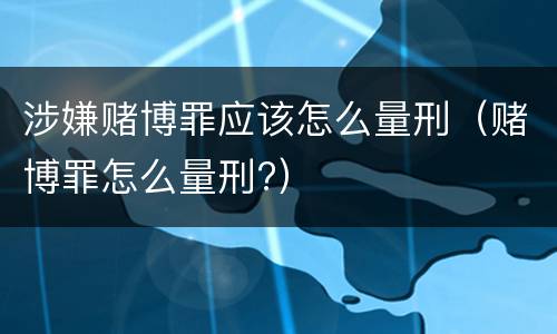 涉嫌赌博罪应该怎么量刑（赌博罪怎么量刑?）