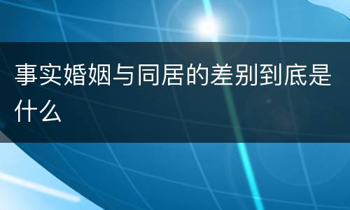 事实婚姻与同居的差别到底是什么