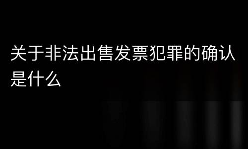 关于非法出售发票犯罪的确认是什么