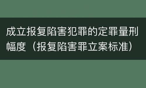 成立报复陷害犯罪的定罪量刑幅度（报复陷害罪立案标准）