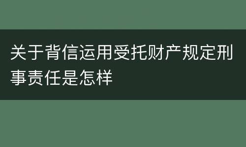 关于背信运用受托财产规定刑事责任是怎样
