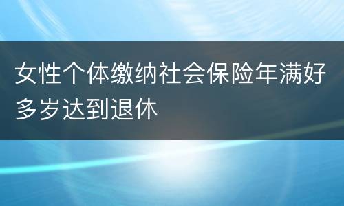 女性个体缴纳社会保险年满好多岁达到退休